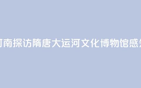 【何以中国 行走河南】探访隋唐大运河文化博物馆 感知古代“水上高铁” 第1张 【何以中国 行走河南】探访隋唐大运河文化博物馆 感知古代“水上高铁” 第1张