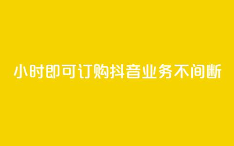 24小时即可订购,抖音业务不间断 第1张 24小时即可订购,抖音业务不间断 第1张