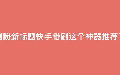 快手刷ks粉(新标题:快手ks粉刷,这个神器推荐) 第1张 快手刷ks粉(新标题:快手ks粉刷,这个神器推荐) 第1张
