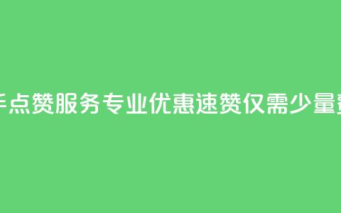 快手点赞服务专业优惠,速赞仅需少量费用 第1张 快手点赞服务专业优惠,速赞仅需少量费用 第1张