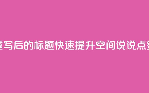 重写后的标题:快速提升QQ空间说说点赞? 第1张 重写后的标题:快速提升QQ空间说说点赞? 第1张