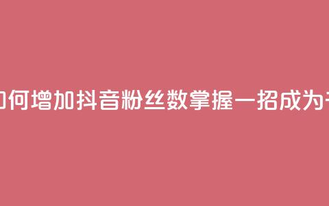 抖音千粉号 - 如何增加抖音粉丝数?掌握一招,成为千粉号!~ 第1张 抖音千粉号 - 如何增加抖音粉丝数?掌握一招,成为千粉号!~ 第1张