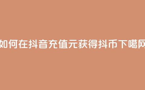 如何在抖音充值1元获得10抖币 第1张 如何在抖音充值1元获得10抖币 第1张