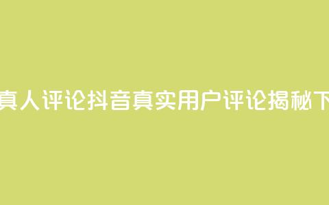 抖音真人评论(抖音真实用户评论揭秘) 第1张 抖音真人评论(抖音真实用户评论揭秘) 第1张