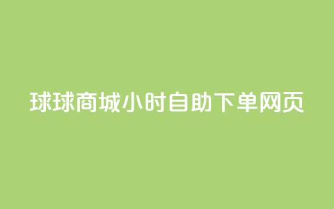 球球商城24小时自助下单网页 - 球球商城全天候自助下单服务,方便快捷!~ 第1张 球球商城24小时自助下单网页 - 球球商城全天候自助下单服务,方便快捷!~ 第1张