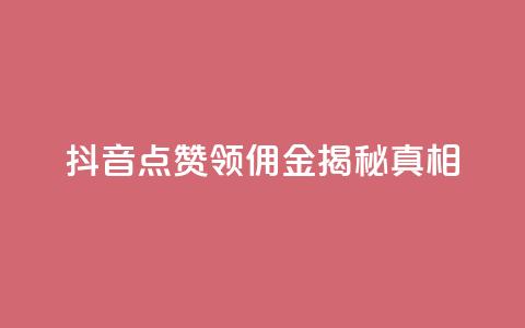 抖音点赞领佣金,揭秘真相 第1张 抖音点赞领佣金,揭秘真相 第1张