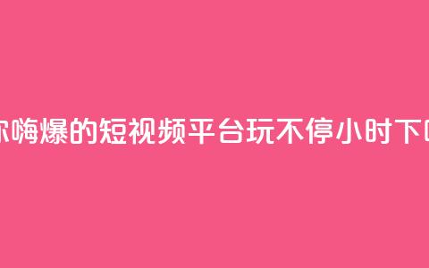 让你嗨爆的短视频平台,玩不停24小时 第1张 让你嗨爆的短视频平台,玩不停24小时 第1张