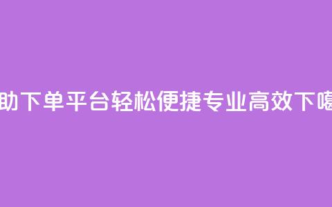 自助下单平台:轻松便捷,专业高效 第1张 自助下单平台:轻松便捷,专业高效 第1张