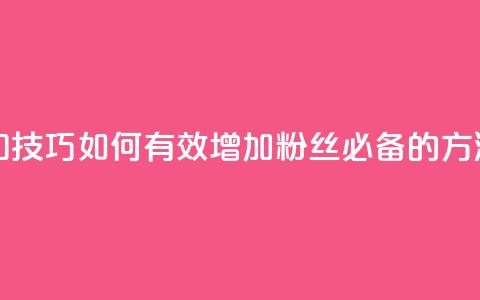 涨粉丝的方法和技巧 - 如何有效增加粉丝 必备的方法和技巧~ 第1张 涨粉丝的方法和技巧 - 如何有效增加粉丝 必备的方法和技巧~ 第1张