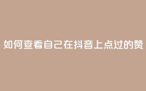 如何查看自己在抖音上点过的赞 第1张 如何查看自己在抖音上点过的赞 第1张