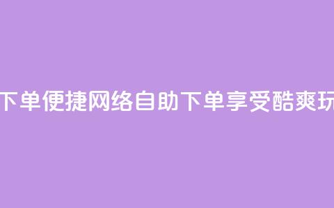 玩酷网络自助下单(便捷网络自助下单,享受酷爽玩转乐趣) 第1张 玩酷网络自助下单(便捷网络自助下单,享受酷爽玩转乐趣) 第1张