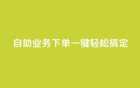 dy自助业务下单,一键轻松搞定 第1张 dy自助业务下单,一键轻松搞定 第1张