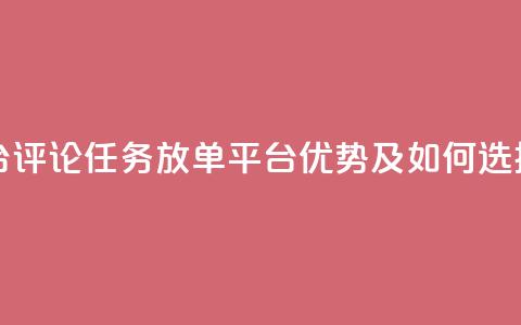 评论任务放单平台 - 评论任务放单平台优势及如何选择合适平台。 第1张 评论任务放单平台 - 评论任务放单平台优势及如何选择合适平台。 第1张