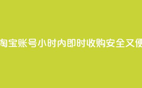 24小时收购淘宝账号 - 淘宝账号24小时内即时收购,安全又便捷,专业高效! 第1张 24小时收购淘宝账号 - 淘宝账号24小时内即时收购,安全又便捷,专业高效! 第1张