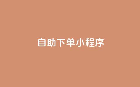 自助下单小程序 - 智能自助下单小程序提升购物体验。 第1张 自助下单小程序 - 智能自助下单小程序提升购物体验。 第1张
