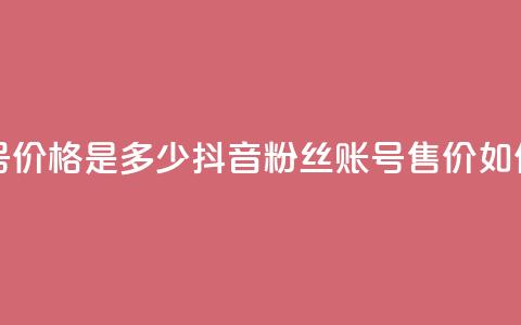 抖音5000粉丝账号价格是多少 - 抖音5000粉丝账号售价如何定价。 第1张 抖音5000粉丝账号价格是多少 - 抖音5000粉丝账号售价如何定价。 第1张