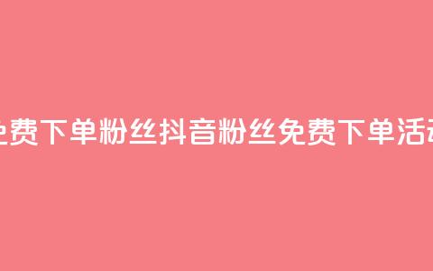 抖音24小时免费下单粉丝(抖音粉丝免费下单活动24小时限时) 第1张 抖音24小时免费下单粉丝(抖音粉丝免费下单活动24小时限时) 第1张