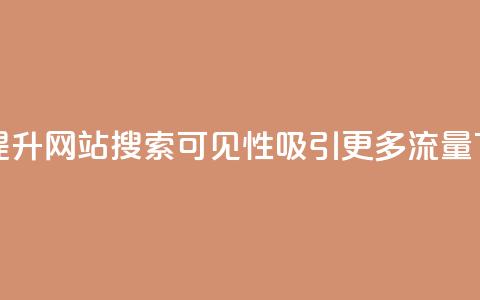 如何提升网站搜索可见性,吸引更多流量 第1张 如何提升网站搜索可见性,吸引更多流量 第1张