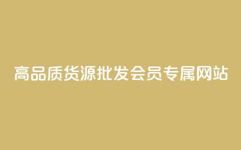 高品质货源批发:VIP会员专属网站 第1张 高品质货源批发:VIP会员专属网站 第1张