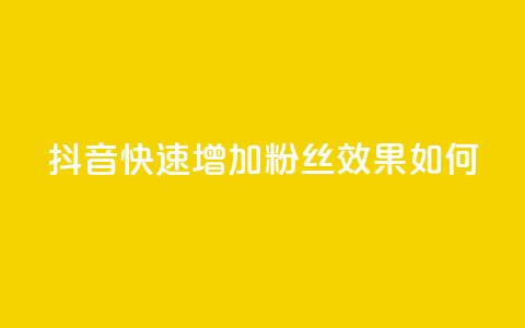 抖音快速增加粉丝效果如何？  第1张