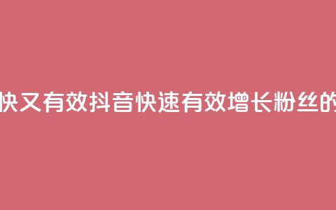 抖音怎么涨粉又快又有效 - 抖音快速有效增长粉丝的秘诀解析~  第1张