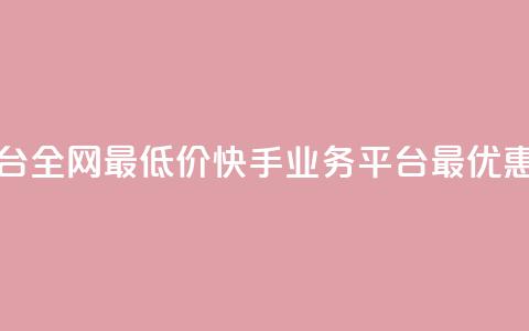 快手业务平台全网最低价(快手业务平台最优惠价格)  第1张