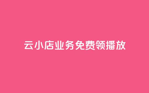 云小店业务免费领播放 - 免费领取云小店业务，尽享精彩播放!  第1张