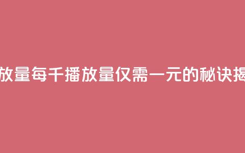 1元一万播放量 - 每千播放量仅需一元的秘诀揭秘! 第1张 1元一万播放量 - 每千播放量仅需一元的秘诀揭秘! 第1张