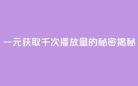 一元获取千次播放量的秘密揭秘 第1张 一元获取千次播放量的秘密揭秘 第1张