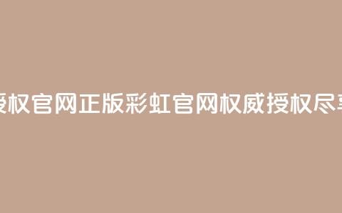 彩虹正版授权官网(正版彩虹官网，权威授权尽享多彩体验)  第1张