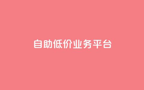 自助低价业务平台,抖音涨粉一毛一百个 - 空间互赞链接 刷会员卡盟排行榜第一名网  第1张