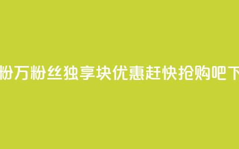 1块1万粉(1万粉丝独享1块优惠，赶快抢购吧！)  第1张