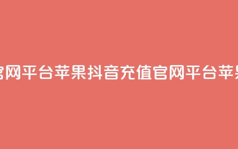 抖音充值官网平台苹果(抖音充值官网平台：苹果最佳选择)  第1张