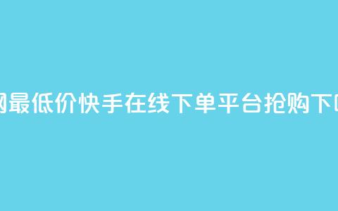 全网最低价!快手在线下单平台抢购! 第1张 全网最低价!快手在线下单平台抢购! 第1张