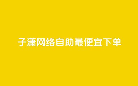 子潇网络自助最便宜下单 - 子潇网络自助下单，价格最低	，轻松高效！。  第1张