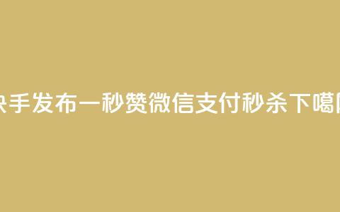 快手发布一秒5000赞，微信支付秒杀！  第1张
