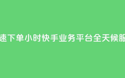 快速下单：24小时快手业务平台，全天候服务  第1张