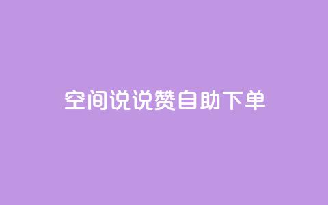 qq空间说说赞自助下单 - 自助订购QQ空间说说赞，快速提升人气~  第1张