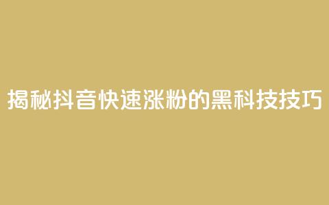 揭秘抖音快速涨粉的黑科技技巧 第1张 揭秘抖音快速涨粉的黑科技技巧 第1张