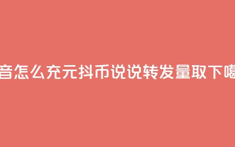 抖音怎么充1元10抖币 - qq说说转发量取  第1张