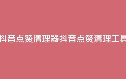 抖音点赞清理器(抖音点赞清理工具) 第1张 抖音点赞清理器(抖音点赞清理工具) 第1张