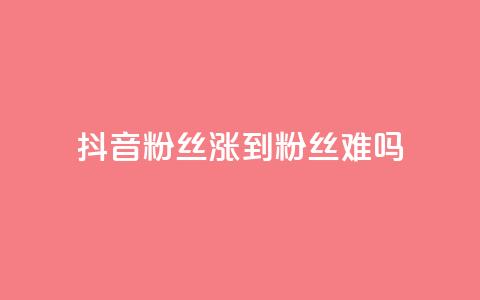 抖音100粉丝涨到900粉丝难吗 - 抖音粉丝增长从100到900：难度如何？。  第1张