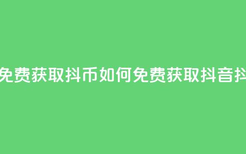 抖音如何免费获取抖币(如何免费获取抖音抖币)  第1张