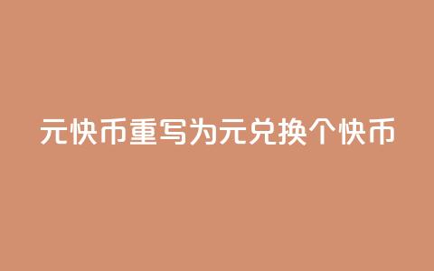1元7快币重写为“1元兑换7个快币”  第1张