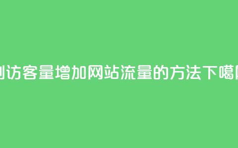 刷访客量QQ(增加网站流量的方法)  第1张