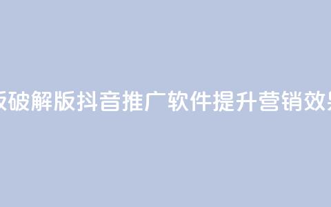抖音推广软件破解版 - 破解版抖音推广软件:提升营销效果的绝佳工具~ 第1张 抖音推广软件破解版 - 破解版抖音推广软件:提升营销效果的绝佳工具~ 第1张