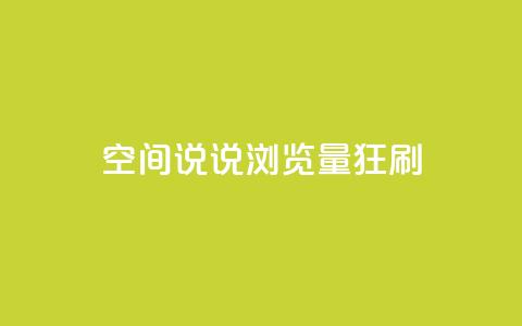 qq空间说说浏览量狂刷 - 如何提高qq空间说说浏览量？!  第1张