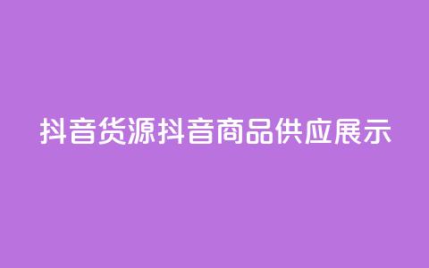 抖音货源(抖音商品供应展示)  第1张