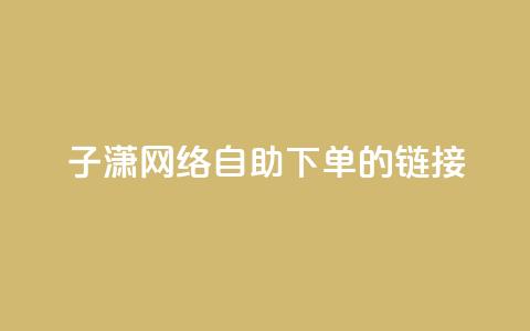 子潇网络自助下单的链接,小红书卡盟平台 - 自助下单24小时平台ks 自助低价业务平台  第1张