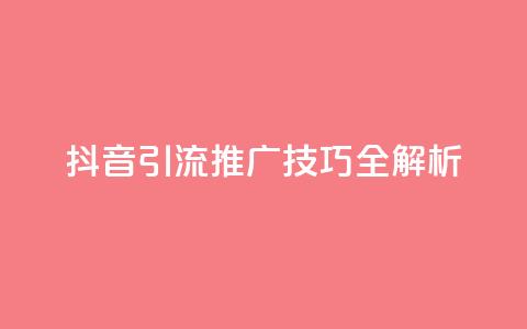 抖音引流推广技巧全解析 第1张 抖音引流推广技巧全解析 第1张